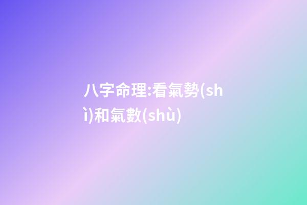 八字命理:看氣勢(shì)和氣數(shù)