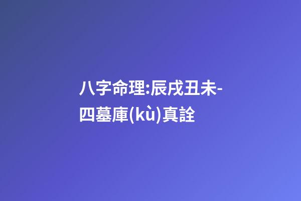 八字命理:辰戌丑未-四墓庫(kù)真詮