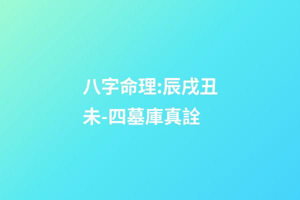 八字命理:辰戌丑未-四墓庫真詮