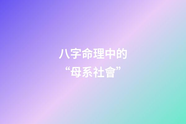 八字命理中的“母系社會”