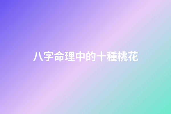 八字命理中的十種桃花