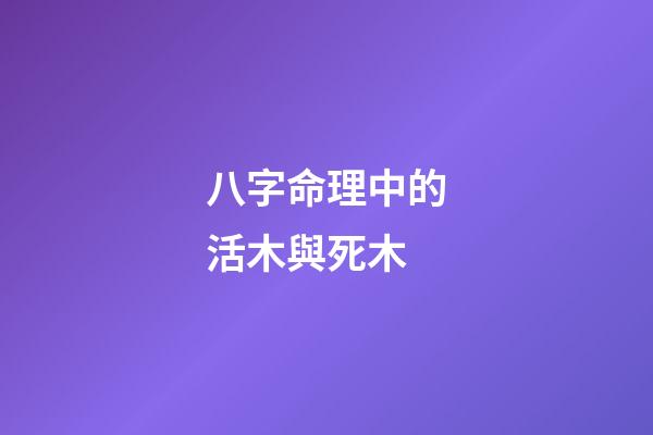 八字命理中的活木與死木