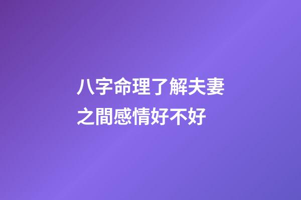 八字命理了解夫妻之間感情好不好