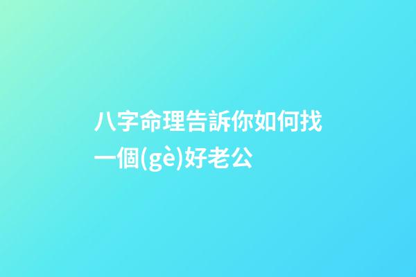 八字命理告訴你如何找一個(gè)好老公
