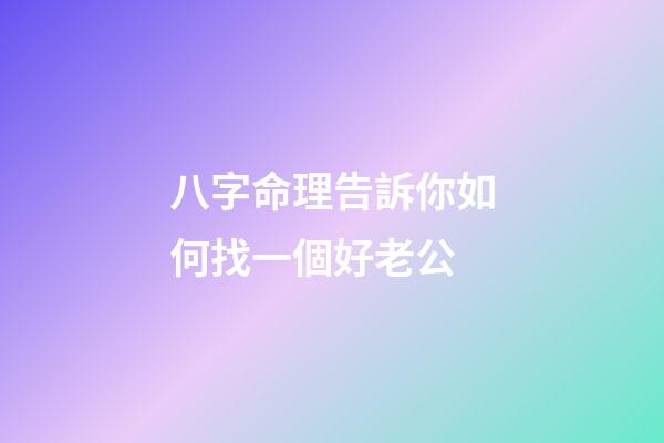 八字命理告訴你如何找一個好老公