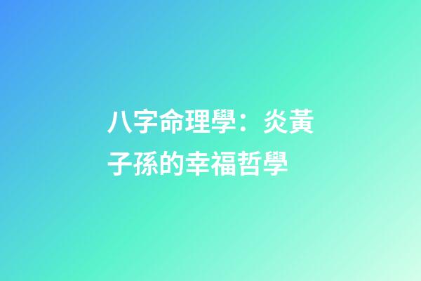 八字命理學：炎黃子孫的幸福哲學