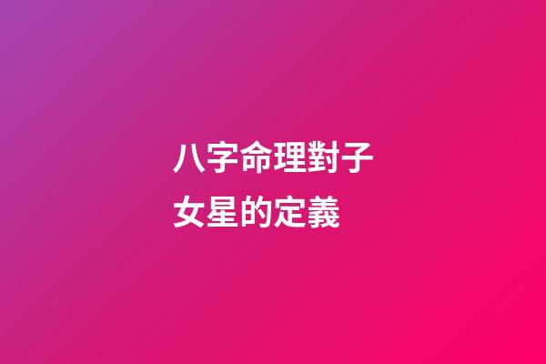八字命理對子女星的定義