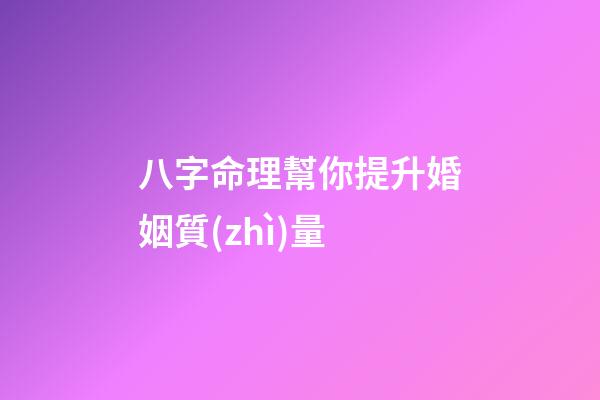 八字命理幫你提升婚姻質(zhì)量
