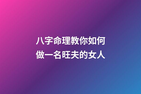 八字命理教你如何做一名旺夫的女人