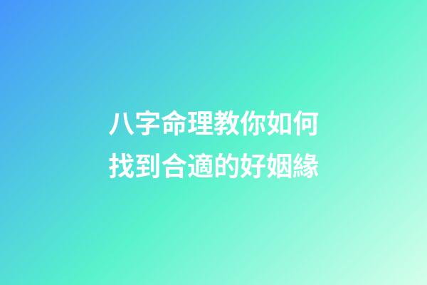八字命理教你如何找到合適的好姻緣