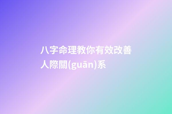 八字命理教你有效改善人際關(guān)系