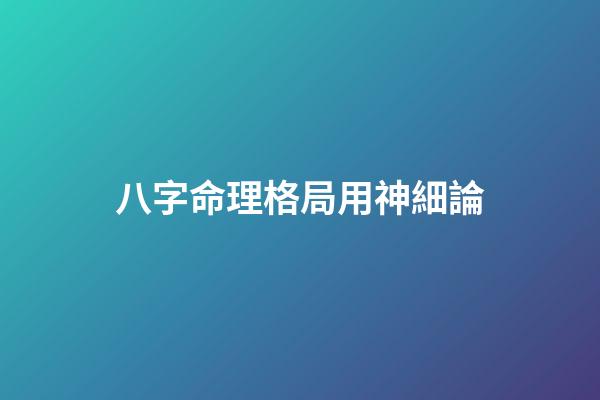 八字命理格局用神細論