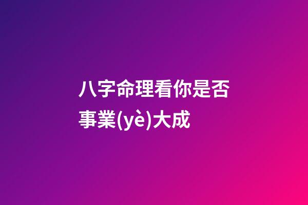 八字命理看你是否事業(yè)大成