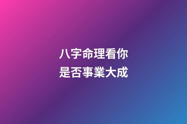 八字命理看你是否事業大成