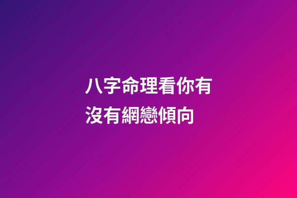 八字命理看你有沒有網戀傾向
