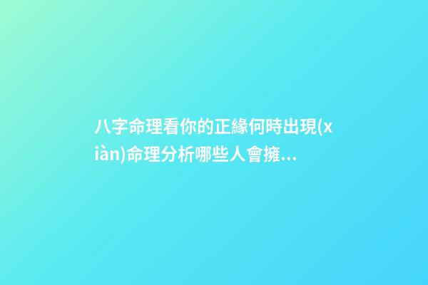 八字命理看你的正緣何時出現(xiàn)命理分析哪些人會擁有豪宅
