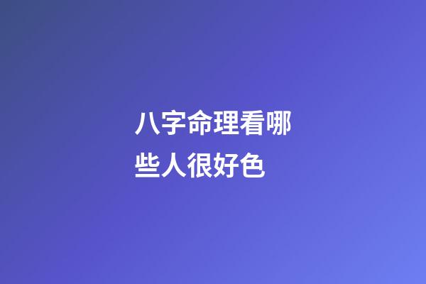 八字命理看哪些人很好色