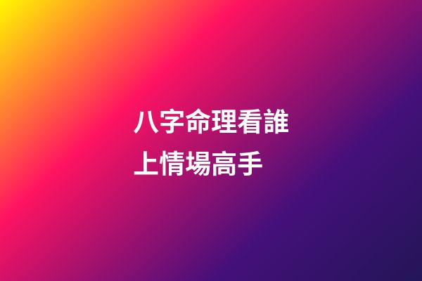 八字命理看誰上情場高手