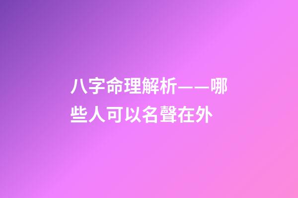 八字命理解析——哪些人可以名聲在外