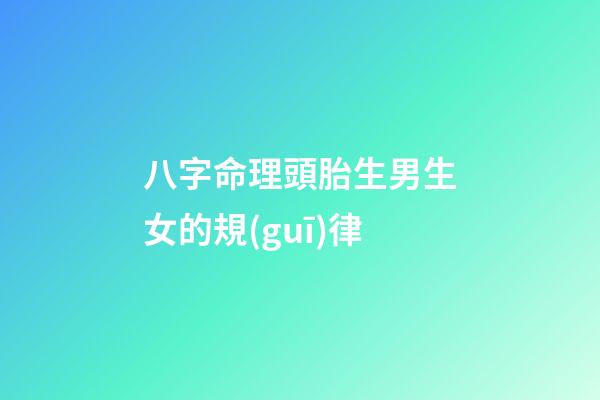 八字命理頭胎生男生女的規(guī)律
