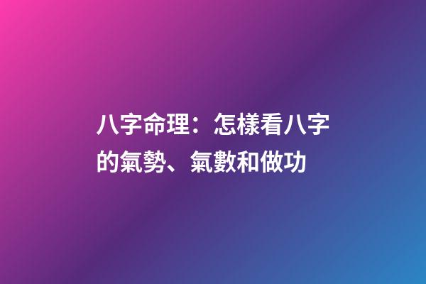 八字命理：怎樣看八字的氣勢、氣數和做功