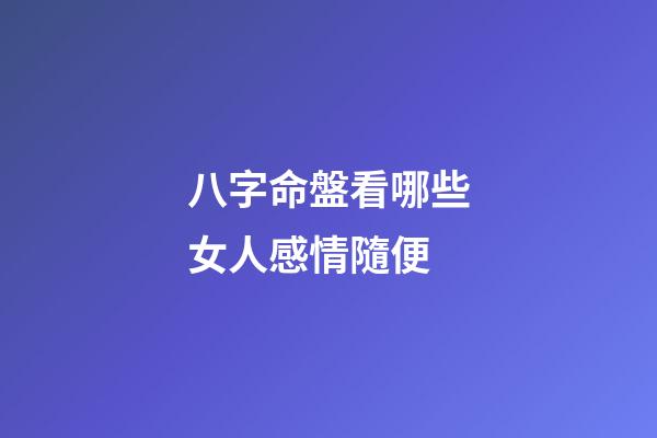 八字命盤看哪些女人感情隨便
