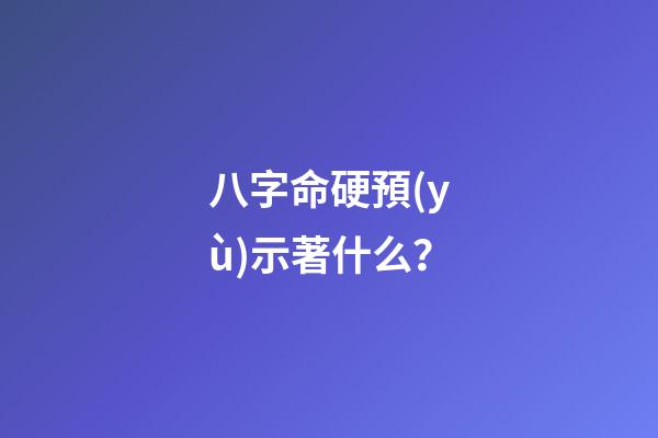 八字命硬預(yù)示著什么？