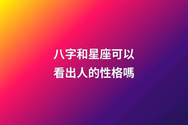 八字和星座可以看出人的性格嗎-第1張-星座運勢-玄機派