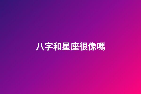 八字和星座很像嗎-第1張-星座運勢-玄機派