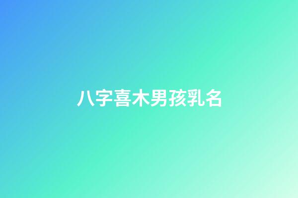 八字喜木男孩乳名(生辰八字喜木的男孩名字)-第1張-男孩起名-玄機派