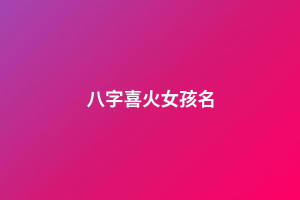 八字喜火女孩名(八字喜火的女孩取名用火字旁嗎)-第1張-女孩起名-玄機派