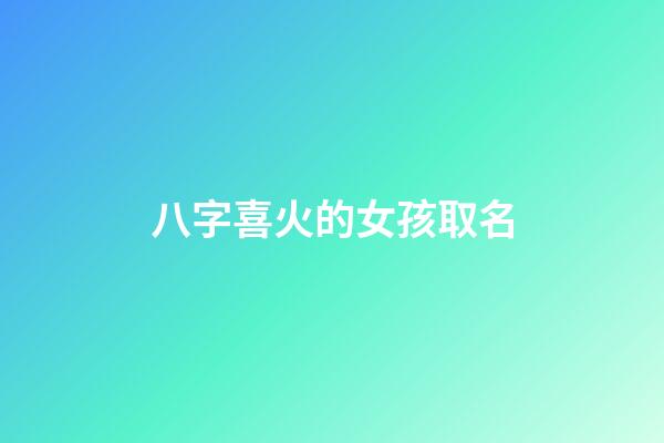 八字喜火的女孩取名(八字喜火女孩取名字是要帶火嗎)-第1張-女孩起名-玄機(jī)派