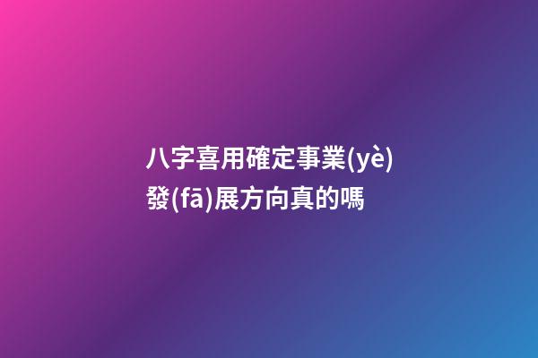 八字喜用確定事業(yè)發(fā)展方向真的嗎