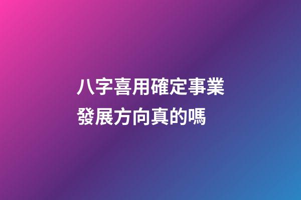 八字喜用確定事業發展方向真的嗎