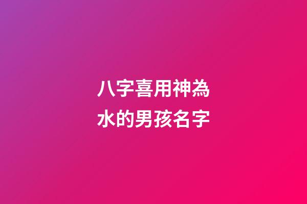 八字喜用神為水的男孩名字(八字喜用神為水的女孩名字)-第1張-女孩起名-玄機派