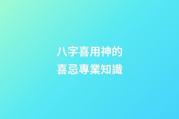 八字喜用神的喜忌專業知識
