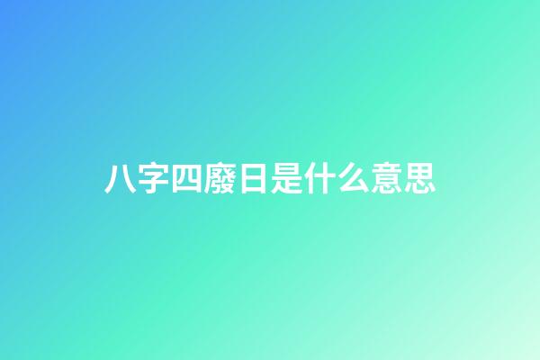 八字四廢日是什么意思