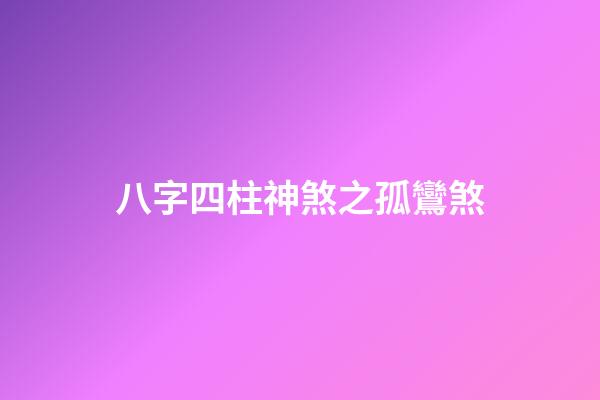 八字四柱神煞之孤鸞煞