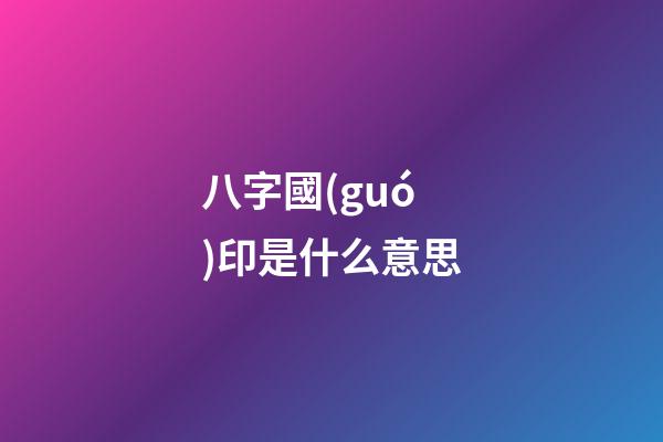 八字國(guó)印是什么意思