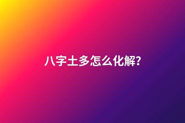 八字土多怎么化解？