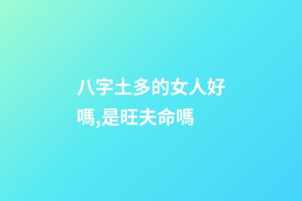 八字土多的女人好嗎,是旺夫命嗎