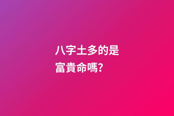 八字土多的是富貴命嗎？