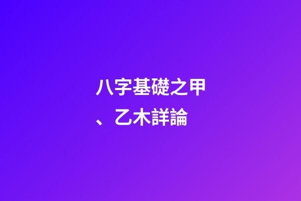 八字基礎之甲、乙木詳論
