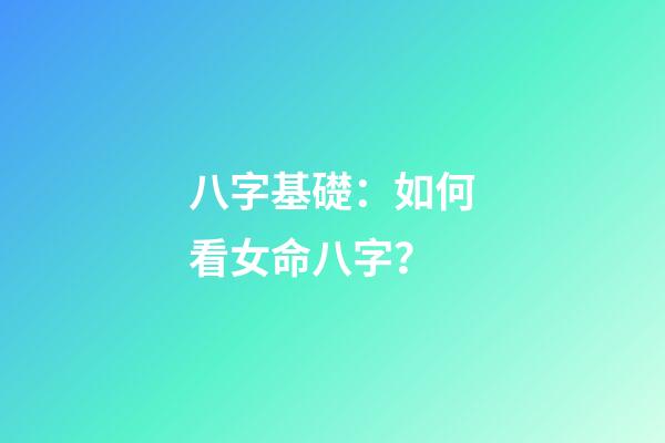 八字基礎：如何看女命八字？