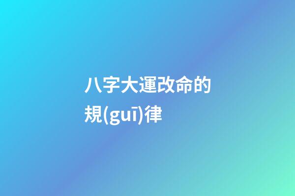 八字大運改命的規(guī)律