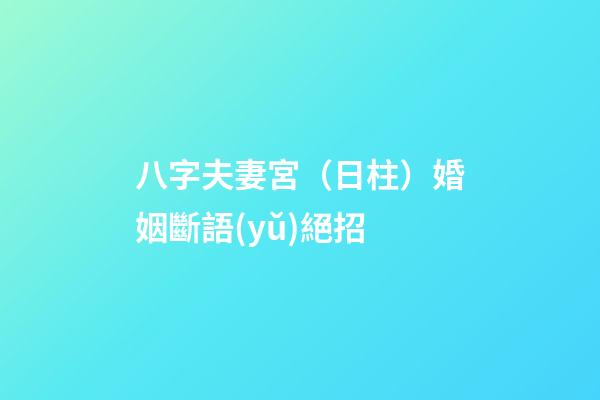 八字夫妻宮（日柱）婚姻斷語(yǔ)絕招