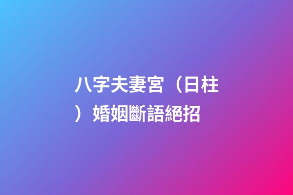 八字夫妻宮（日柱）婚姻斷語絕招