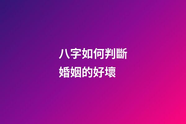 八字如何判斷婚姻的好壞