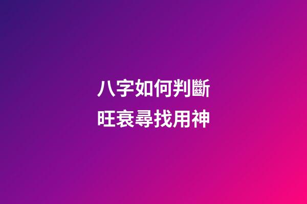 八字如何判斷旺衰尋找用神