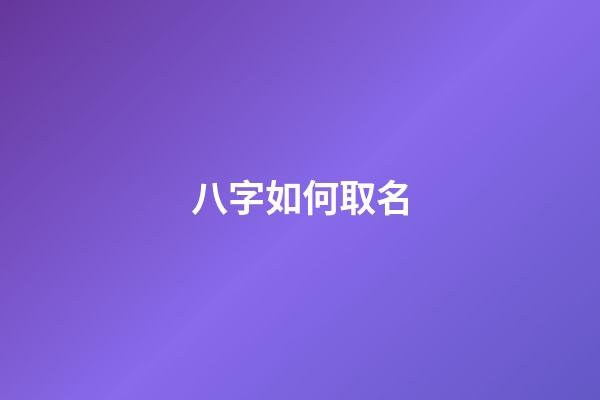 八字如何取名(八字如何取名男孩)-第1張-男孩起名-玄機派